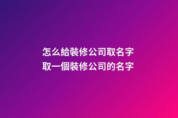 怎么給裝修公司取名字 取一個裝修公司的名字-第1張-公司起名-玄機派